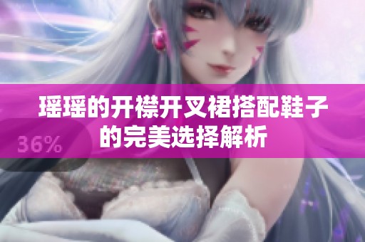 瑶瑶的开襟开叉裙搭配鞋子的完美选择解析