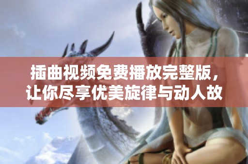 插曲视频免费播放完整版，让你尽享优美旋律与动人故事