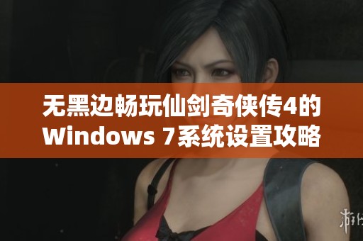无黑边畅玩仙剑奇侠传4的Windows 7系统设置攻略