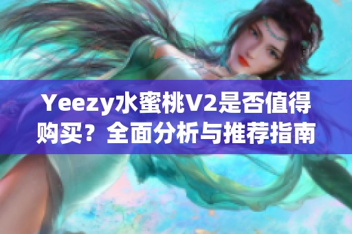 Yeezy水蜜桃V2是否值得购买？全面分析与推荐指南