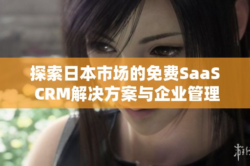 探索日本市场的免费SaaS CRM解决方案与企业管理优势