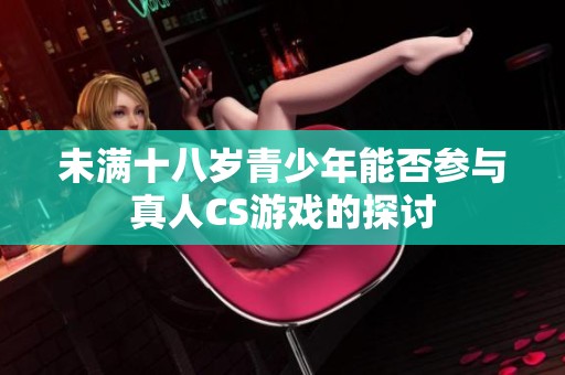 未满十八岁青少年能否参与真人CS游戏的探讨