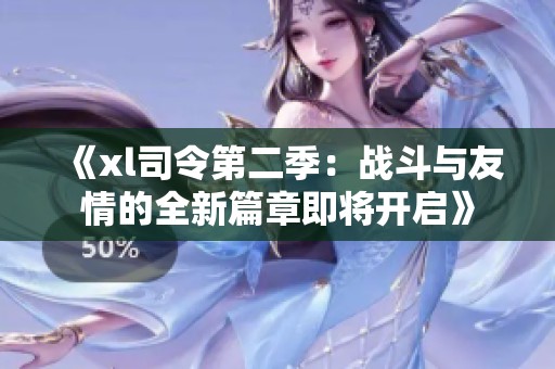 《xl司令第二季：战斗与友情的全新篇章即将开启》