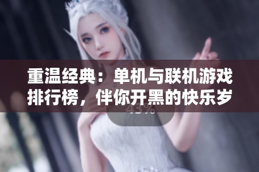 重温经典：单机与联机游戏排行榜，伴你开黑的快乐岁月