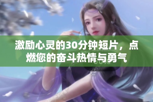 激励心灵的30分钟短片，点燃您的奋斗热情与勇气