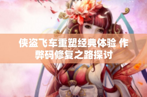 侠盗飞车重塑经典体验 作弊码修复之路探讨