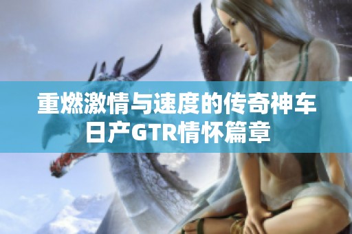 重燃激情与速度的传奇神车日产GTR情怀篇章