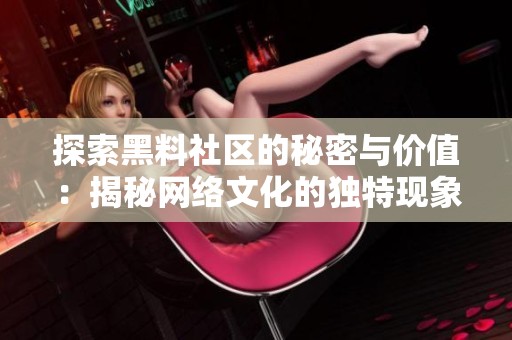 探索黑料社区的秘密与价值：揭秘网络文化的独特现象
