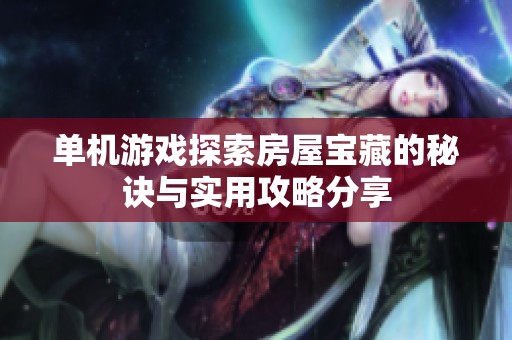 单机游戏探索房屋宝藏的秘诀与实用攻略分享