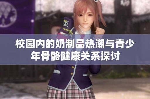 校园内的奶制品热潮与青少年骨骼健康关系探讨