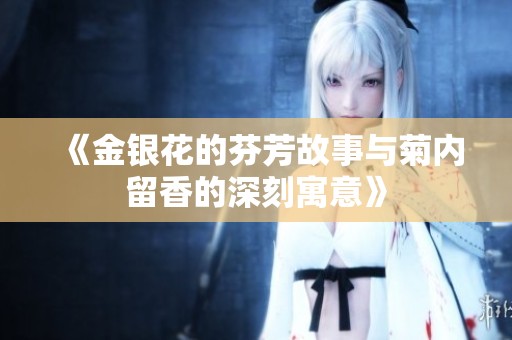 《金银花的芬芳故事与菊内留香的深刻寓意》