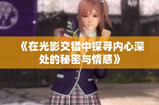 《在光影交错中探寻内心深处的秘密与情感》