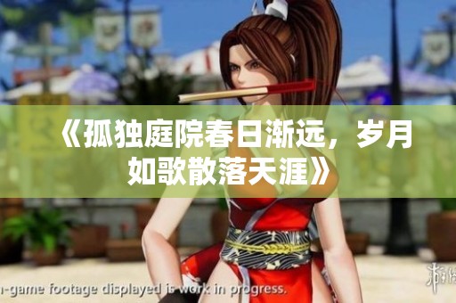 《孤独庭院春日渐远，岁月如歌散落天涯》