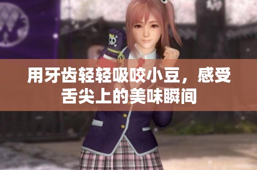 用牙齿轻轻吸咬小豆，感受舌尖上的美味瞬间