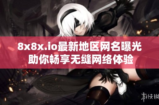 8x8x.io最新地区网名曝光 助你畅享无缝网络体验