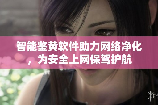 智能鉴黄软件助力网络净化，为安全上网保驾护航