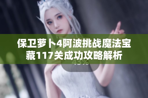 保卫萝卜4阿波挑战魔法宝藏117关成功攻略解析