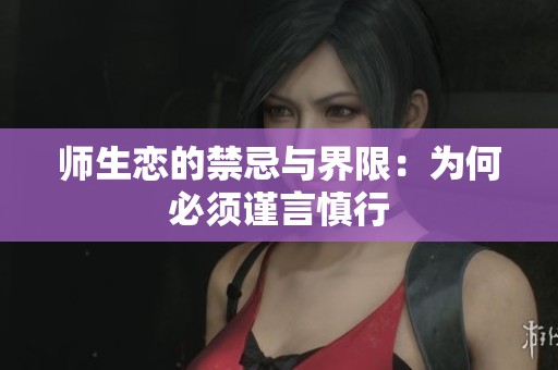 师生恋的禁忌与界限：为何必须谨言慎行