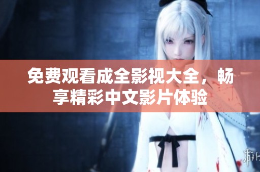 免费观看成全影视大全，畅享精彩中文影片体验