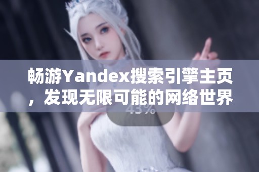 畅游Yandex搜索引擎主页，发现无限可能的网络世界