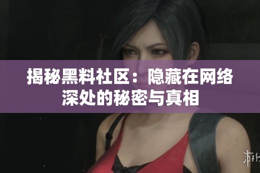揭秘黑料社区：隐藏在网络深处的秘密与真相