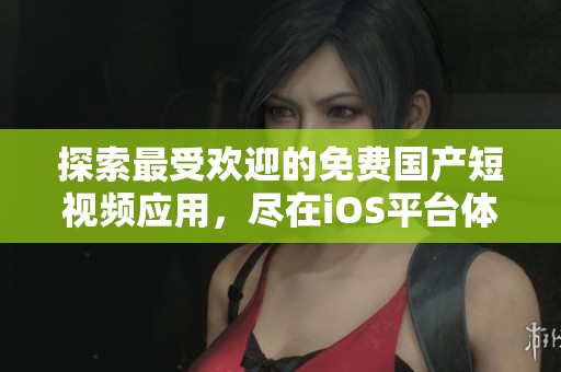 探索最受欢迎的免费国产短视频应用，尽在iOS平台体验！
