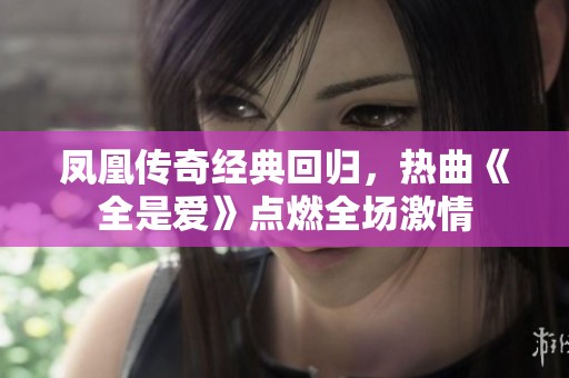 凤凰传奇经典回归，热曲《全是爱》点燃全场激情