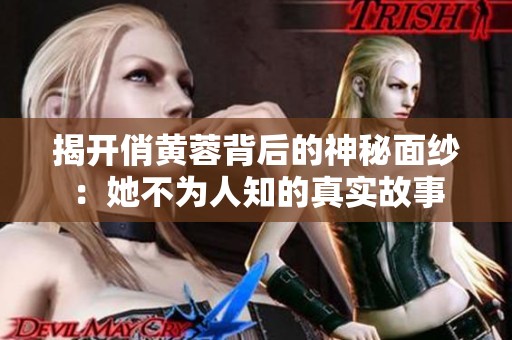 揭开俏黄蓉背后的神秘面纱：她不为人知的真实故事