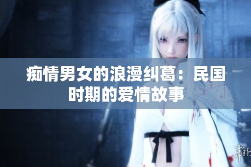 痴情男女的浪漫纠葛：民国时期的爱情故事