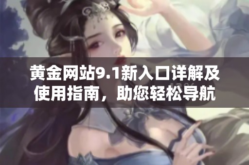 黄金网站9.1新入口详解及使用指南，助您轻松导航