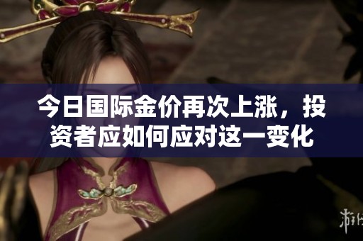 今日国际金价再次上涨，投资者应如何应对这一变化