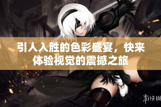 引人入胜的色彩盛宴，快来体验视觉的震撼之旅