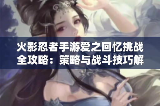 火影忍者手游爱之回忆挑战全攻略：策略与战斗技巧解析