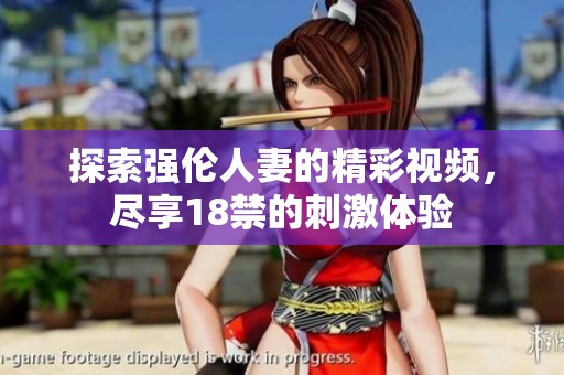 探索强伦人妻的精彩视频，尽享18禁的刺激体验
