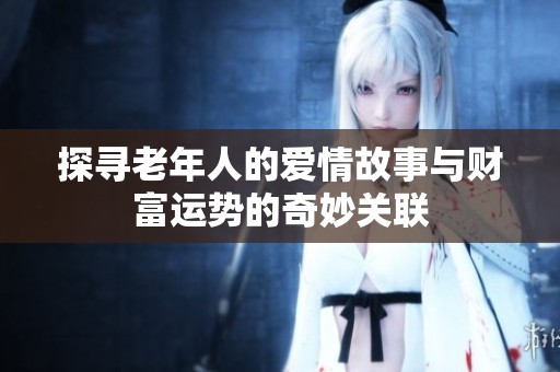 探寻老年人的爱情故事与财富运势的奇妙关联