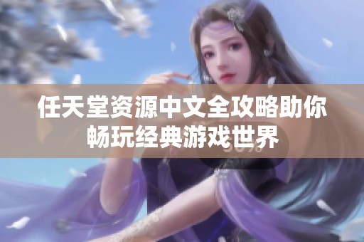 任天堂资源中文全攻略助你畅玩经典游戏世界