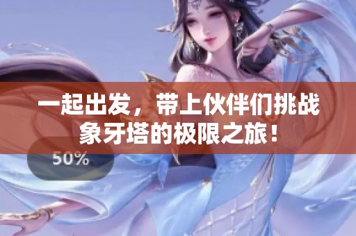 一起出发，带上伙伴们挑战象牙塔的极限之旅！