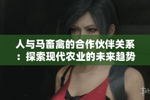 人与马畜禽的合作伙伴关系：探索现代农业的未来趋势