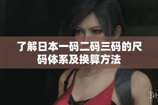 了解日本一码二码三码的尺码体系及换算方法