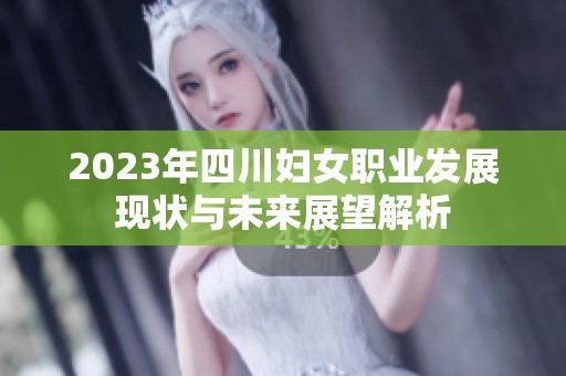2023年四川妇女职业发展现状与未来展望解析