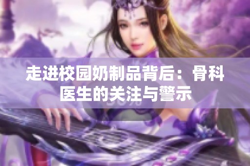 走进校园奶制品背后：骨科医生的关注与警示