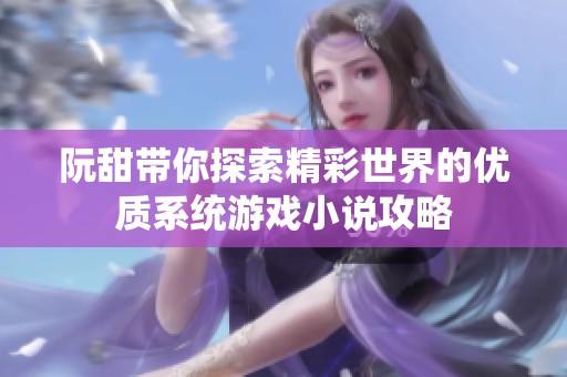 阮甜带你探索精彩世界的优质系统游戏小说攻略