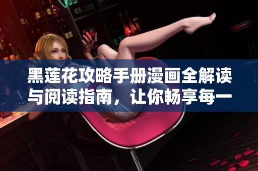 黑莲花攻略手册漫画全解读与阅读指南，让你畅享每一章节