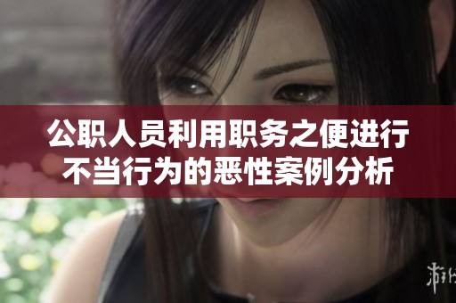 公职人员利用职务之便进行不当行为的恶性案例分析