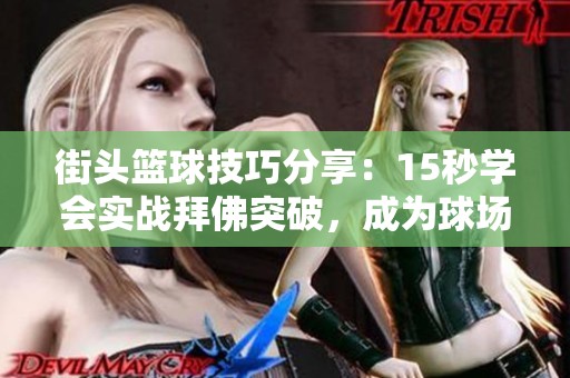 街头篮球技巧分享：15秒学会实战拜佛突破，成为球场明星！
