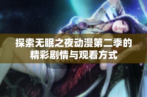 探索无眠之夜动漫第二季的精彩剧情与观看方式