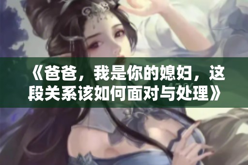 《爸爸，我是你的媳妇，这段关系该如何面对与处理》