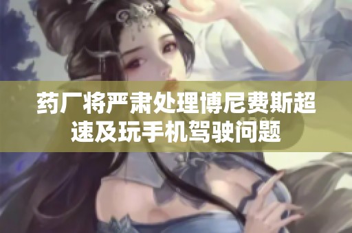 药厂将严肃处理博尼费斯超速及玩手机驾驶问题