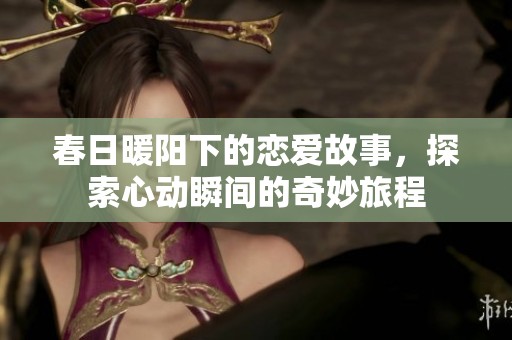 春日暖阳下的恋爱故事，探索心动瞬间的奇妙旅程
