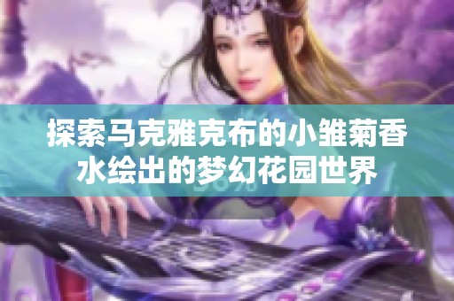 探索马克雅克布的小雏菊香水绘出的梦幻花园世界
